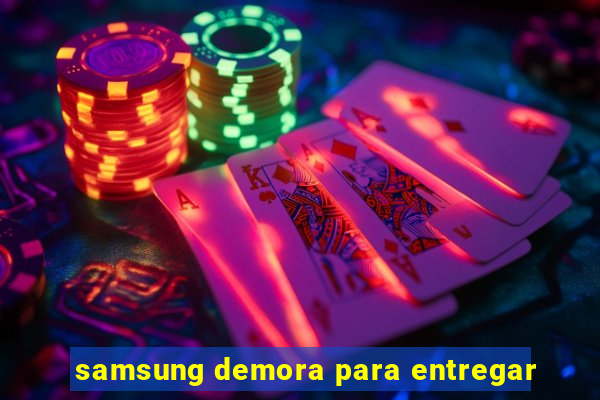 samsung demora para entregar